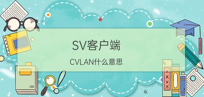 SV客户端 CVLAN什么意思？